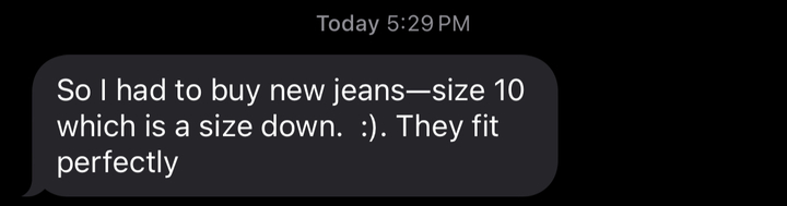 Member text to Jake: I had to buy new jeans, a size down, and they fit perfectly